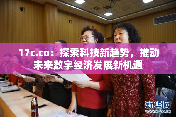 17c.co：探索科技新趋势，推动未来数字经济发展新机遇