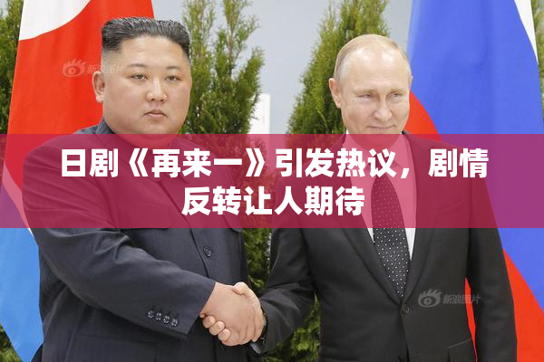 日剧《再来一》引发热议，剧情反转让人期待