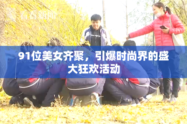 91位美女齐聚，引爆时尚界的盛大狂欢活动