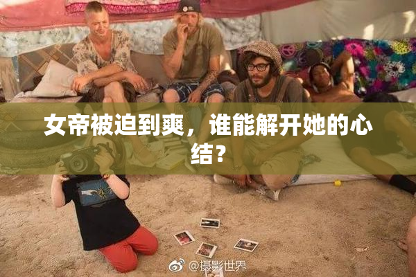 女帝被迫到爽，谁能解开她的心结？