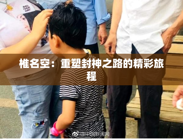 椎名空：重塑封神之路的精彩旅程