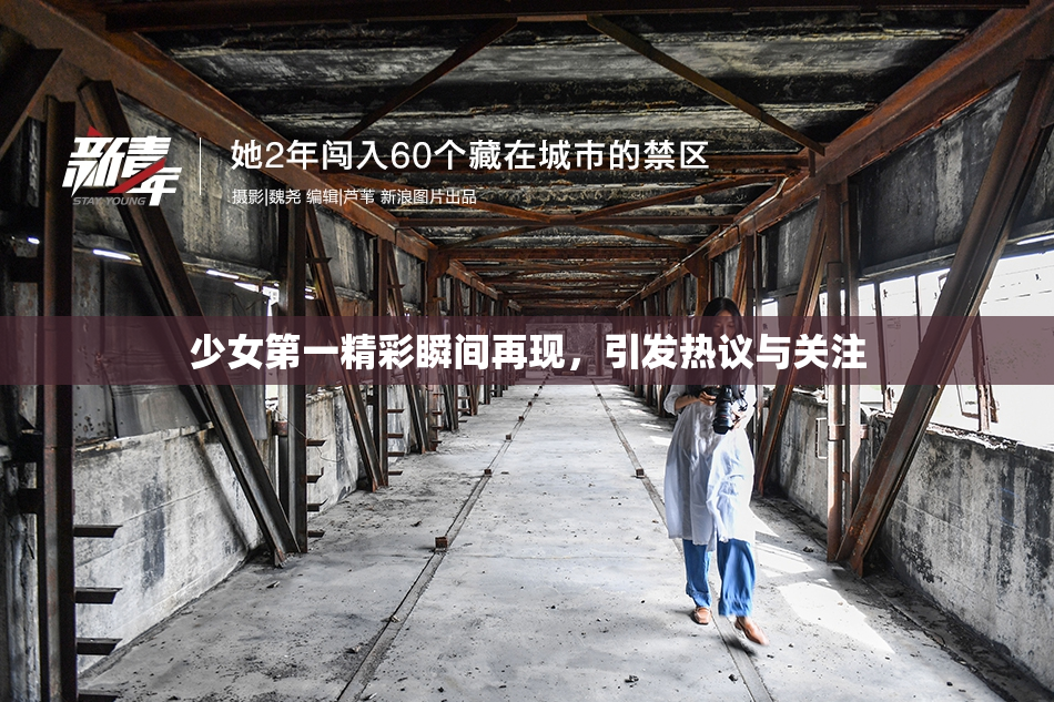 少女第一精彩瞬间再现，引发热议与关注
