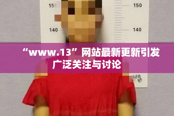 “www.13”网站最新更新引发广泛关注与讨论