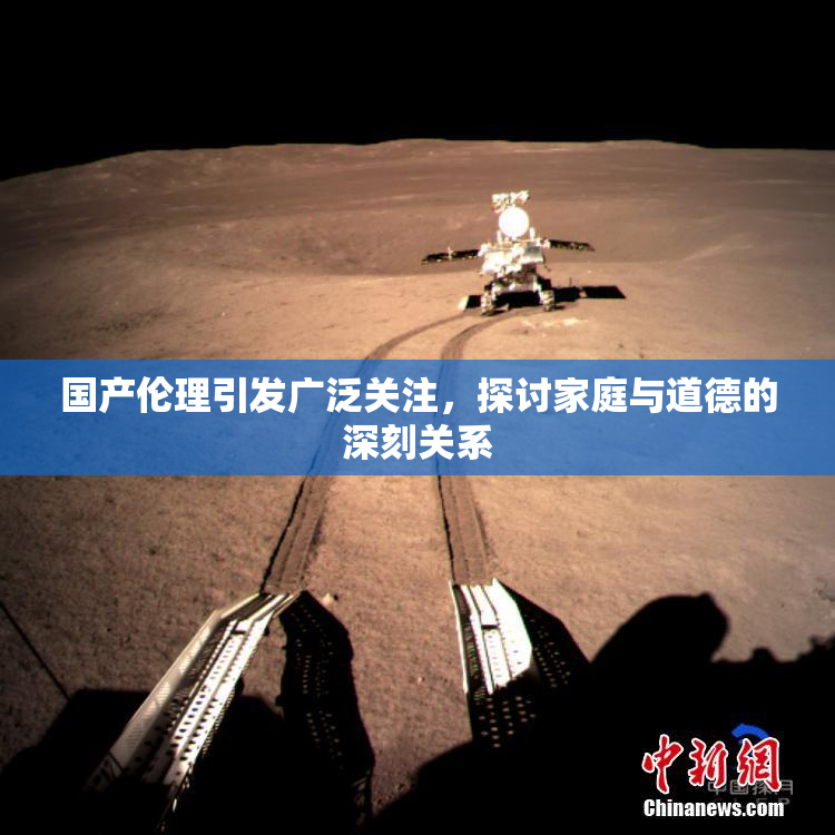 国产伦理引发广泛关注，探讨家庭与道德的深刻关系