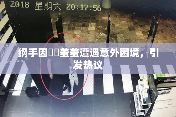 纲手因❌‌羞羞遭遇意外困境，引发热议