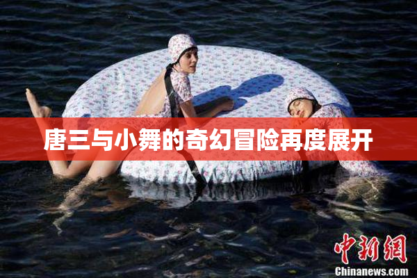 唐三与小舞的奇幻冒险再度展开