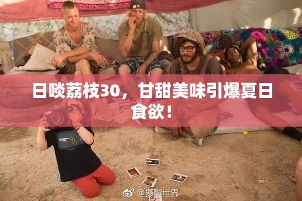 日啖荔枝30，甘甜美味引爆夏日食欲！