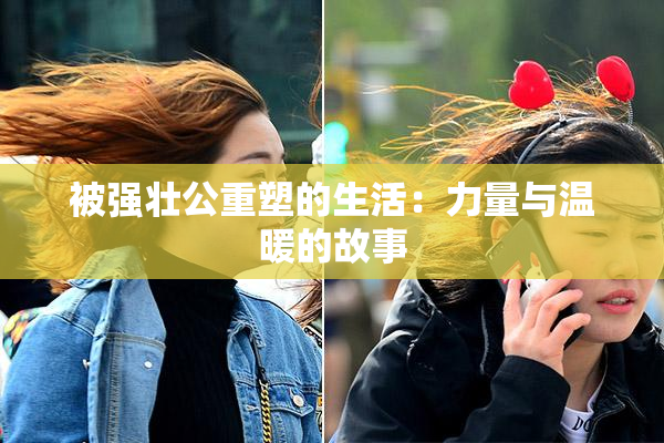 被强壮公重塑的生活：力量与温暖的故事