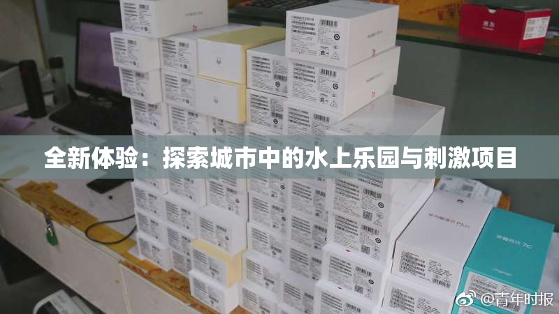 全新体验：探索城市中的水上乐园与刺激项目