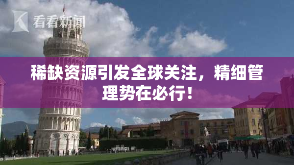 稀缺资源引发全球关注，精细管理势在必行！