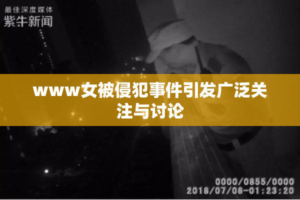 www女被侵犯事件引发广泛关注与讨论