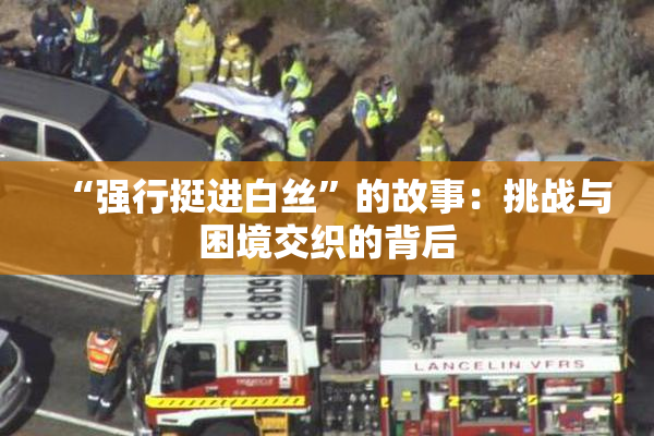 “强行挺进白丝”的故事：挑战与困境交织的背后