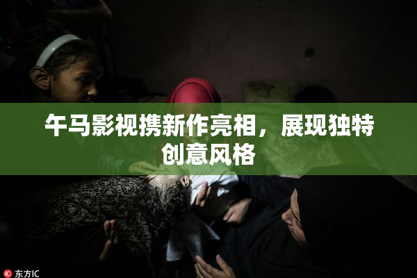 午马影视携新作亮相，展现独特创意风格