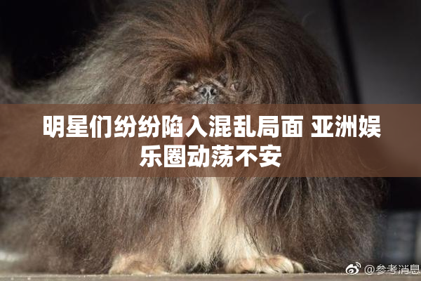明星们纷纷陷入混乱局面 亚洲娱乐圈动荡不安