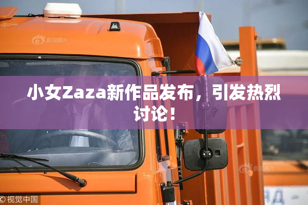 小女Zaza新作品发布，引发热烈讨论！