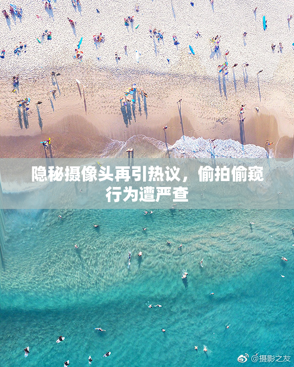 隐秘摄像头再引热议，偷拍偷窥行为遭严查