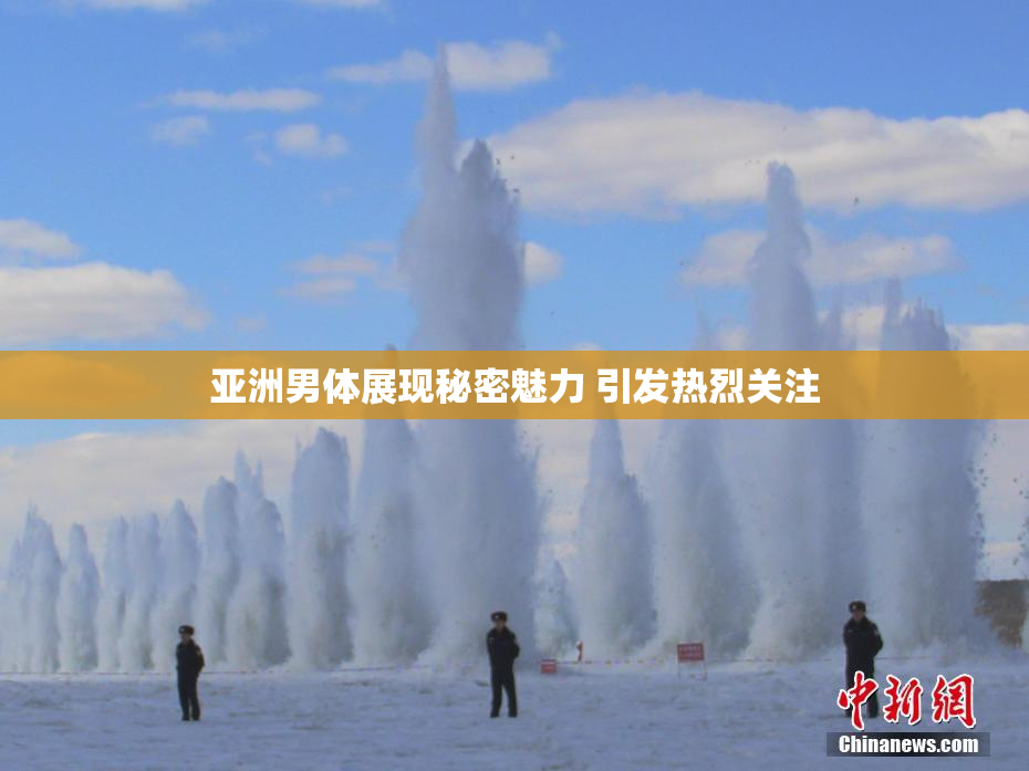 亚洲男体展现秘密魅力 引发热烈关注