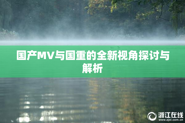国产MV与国重的全新视角探讨与解析