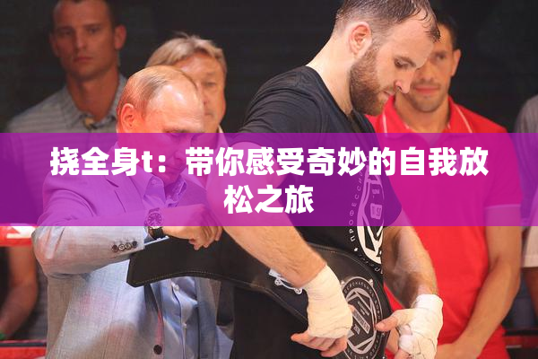 挠全身t：带你感受奇妙的自我放松之旅
