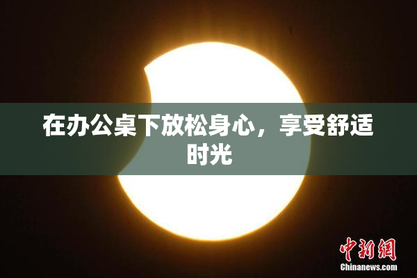 在办公桌下放松身心，享受舒适时光
