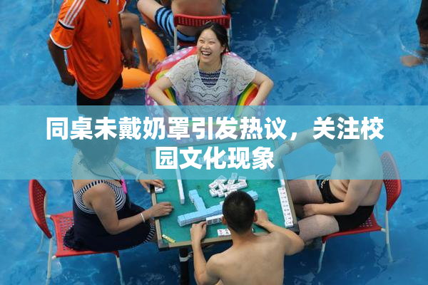 同桌未戴奶罩引发热议，关注校园文化现象