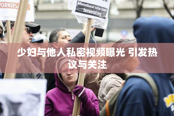 少妇与他人私密视频曝光 引发热议与关注
