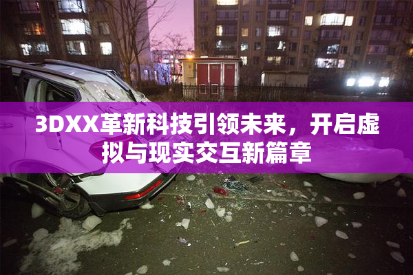 3DXX革新科技引领未来，开启虚拟与现实交互新篇章