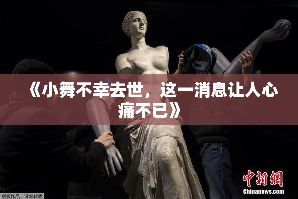 《小舞不幸去世，这一消息让人心痛不已》
