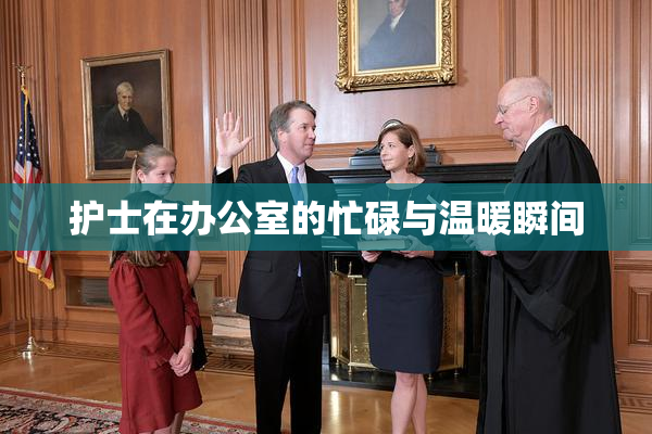 护士在办公室的忙碌与温暖瞬间