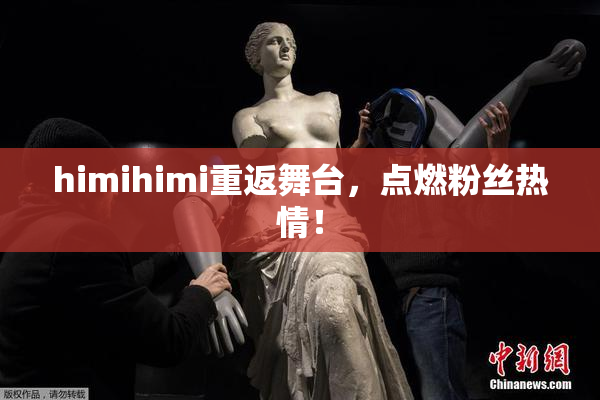 himihimi重返舞台，点燃粉丝热情！