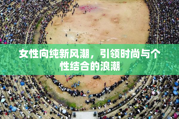 女性向纯新风潮，引领时尚与个性结合的浪潮