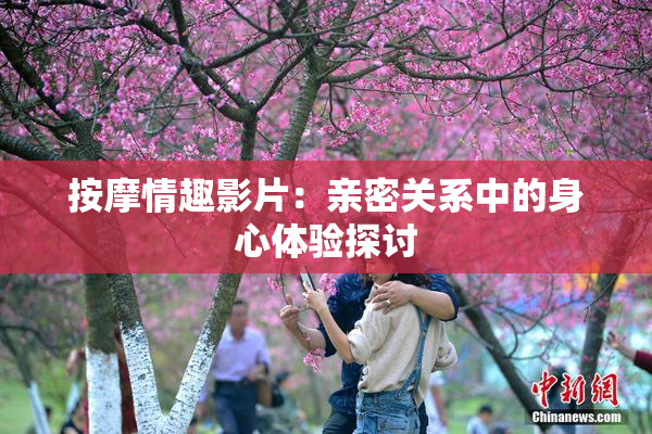 按摩情趣影片：亲密关系中的身心体验探讨