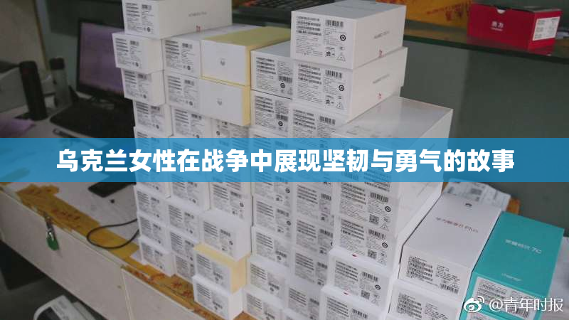 乌克兰女性在战争中展现坚韧与勇气的故事