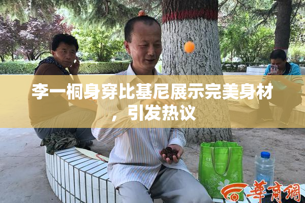 李一桐身穿比基尼展示完美身材，引发热议