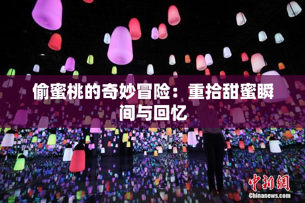 偷蜜桃的奇妙冒险：重拾甜蜜瞬间与回忆