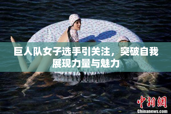 巨人队女子选手引关注，突破自我展现力量与魅力