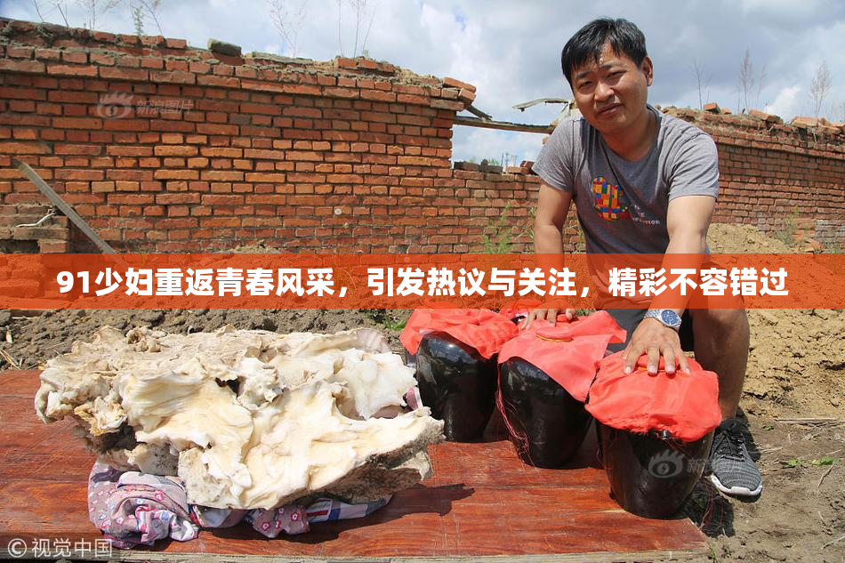 91少妇重返青春风采，引发热议与关注，精彩不容错过