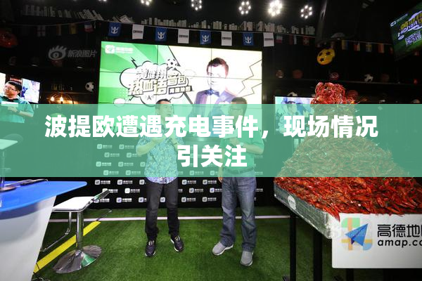 波提欧遭遇充电事件，现场情况引关注