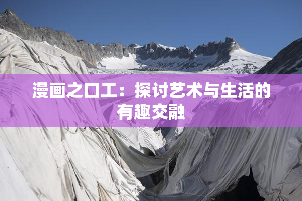 漫画之口工：探讨艺术与生活的有趣交融
