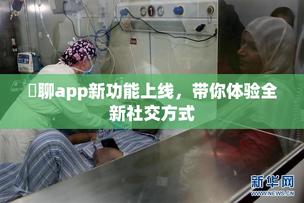躶聊app新功能上线，带你体验全新社交方式