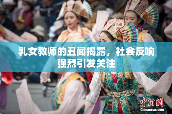 乳女教师的丑闻揭露，社会反响强烈引发关注