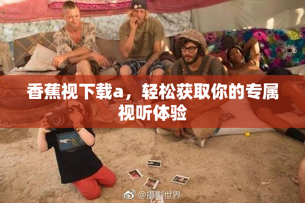 香蕉视下载a，轻松获取你的专属视听体验