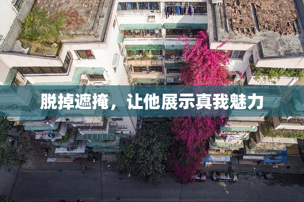 脱掉遮掩，让他展示真我魅力