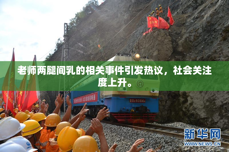 老师两腿间乳的相关事件引发热议，社会关注度上升。