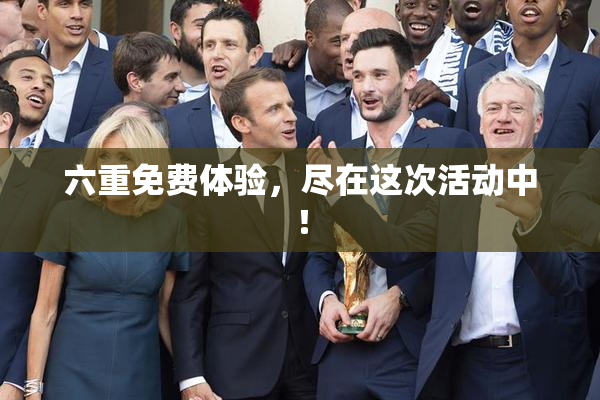 六重免费体验，尽在这次活动中！