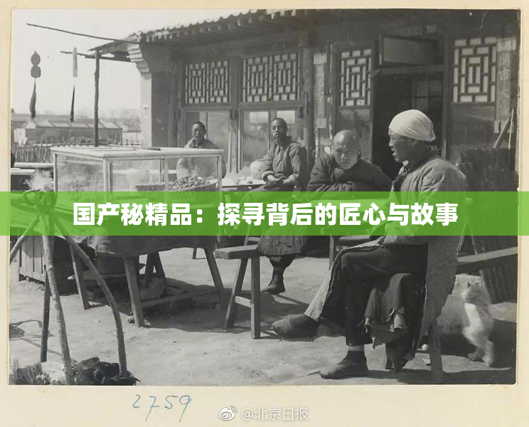 国产秘精品：探寻背后的匠心与故事