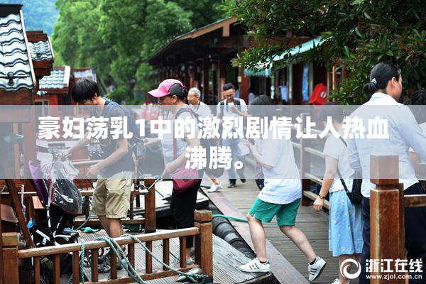 豪妇荡乳1中的激烈剧情让人热血沸腾。