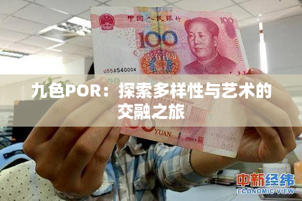 九色POR：探索多样性与艺术的交融之旅