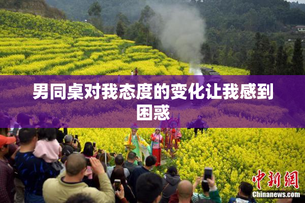 男同桌对我态度的变化让我感到困惑