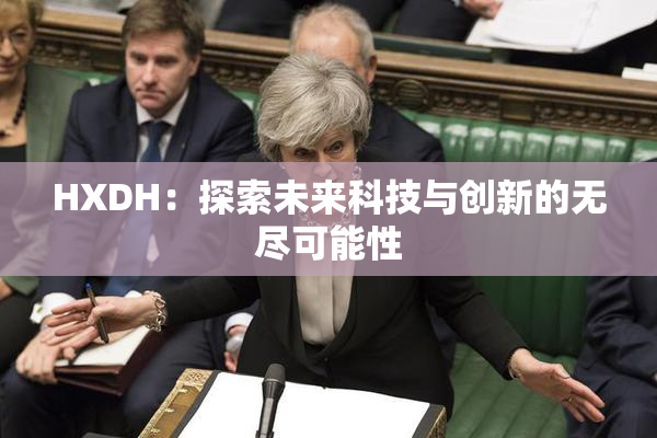 HXDH：探索未来科技与创新的无尽可能性